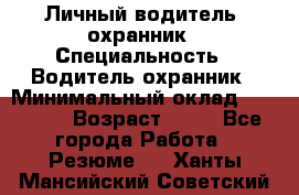 Личный водитель- охранник › Специальность ­ Водитель охранник › Минимальный оклад ­ 90 000 › Возраст ­ 41 - Все города Работа » Резюме   . Ханты-Мансийский,Советский г.